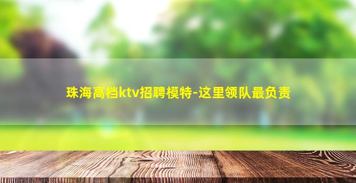 珠海高档ktv招聘模特-这里领队最负责